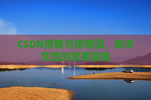 CSDN博客与博客园，技术交流的繁荣园地